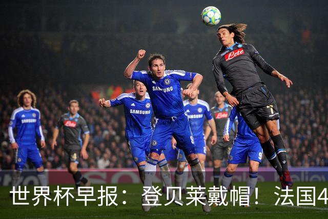 世界杯早报：登贝莱戴帽！法国4-1挪威 塞内加尔大胜排名超韩国