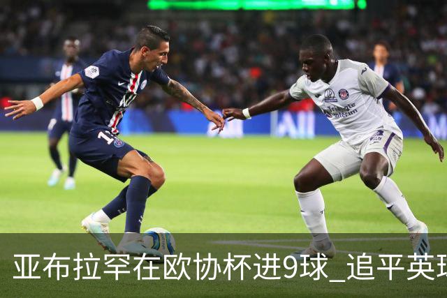 亚布拉罕在欧协杯进9球 追平英球员欧战进球纪录