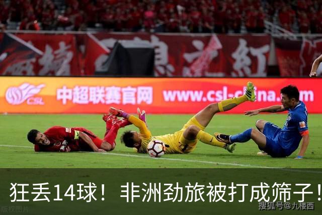 狂丢14球！非洲劲旅被打成筛子！荷兰男足收大礼，虐菜太稳了