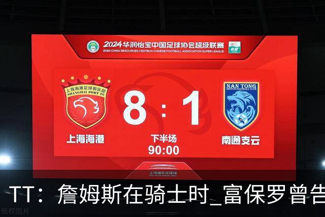 TT：詹姆斯在骑士时 富保罗曾告诉我要为夺冠牺牲否则可能被交易